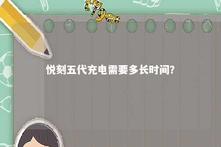 悦刻五代充电需要多长时间
？ 